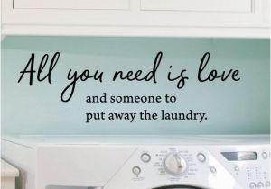 Laundry Room Wall Murals Wall Quotes All You Need is Love and someone Put Away the